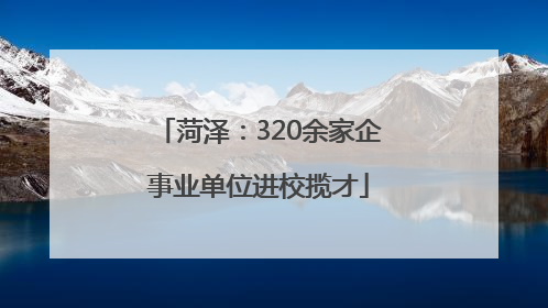 菏泽：320余家企事业单位进校揽才